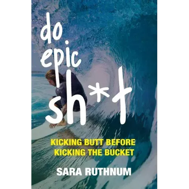 Do Epic Sh*t: Kicking Butt Before Kicking the Bucket