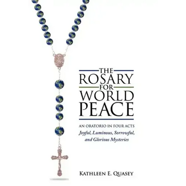 The Rosary for World Peace: An Oratorio in Four Acts Joyful, Luminous, Sorrowful and Glorious Mysteries