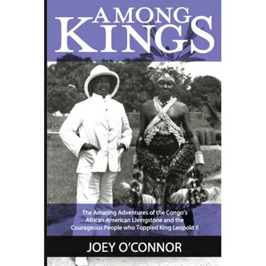 Among Kings: The Amazing Adventures of the Congo's African American Livingstone and the Courageous People who Toppled King Leopold II