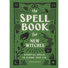 The Spell Book for New Witches: Essential Spells to Change Your Life