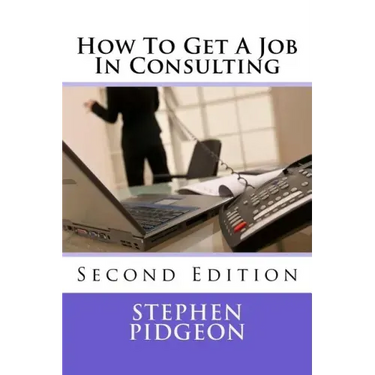 How To Get A Job In Consulting: Second Edition