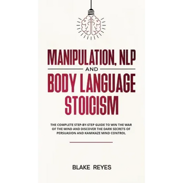 Manipulation, NLP and Body Language Stoicism: The Complete Step-by-Step Guide to Win the War of the Mind and Discover the Dark Secrets of Persuasion a