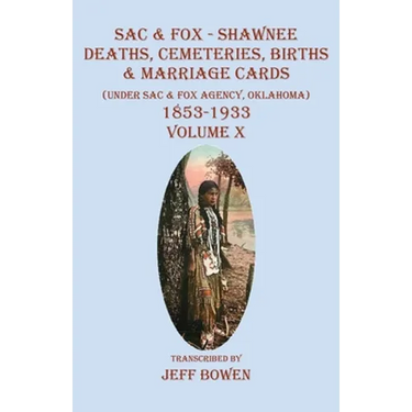 Sac & Fox - Shawnee Deaths, Cemetery, Births, & Marriage Cards: (Under The Sac & Fox Agency, Oklahoma) 1853-1933 Volume X