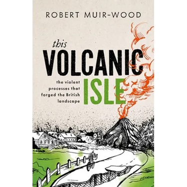 This Volcanic Isle: The Violent Processes That Forged the British Landscape