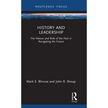History and Leadership: The Nature and Role of the Past in Navigating the Future