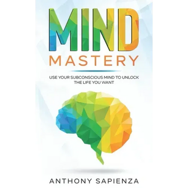 Mind Mastery: Use your subconscious mind to unlock the life you want