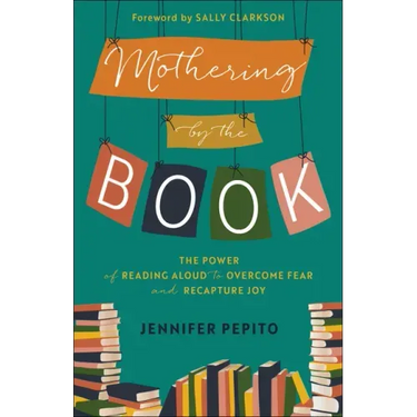 Mothering by the Book: The Power of Reading Aloud to Overcome Fear and Recapture Joy