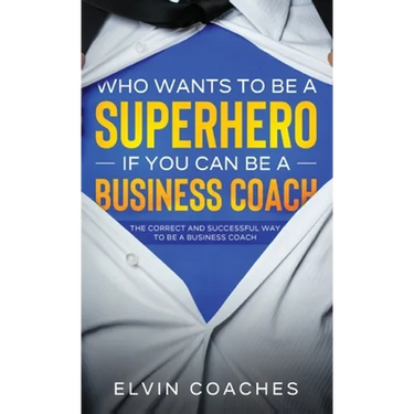 Who Wants to be a Superhero if you can be a Business Coach: The Correct and Successful way to be a Business Coach