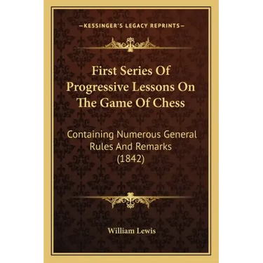 First Series Of Progressive Lessons On The Game Of Chess: Containing Numerous General Rules And Remarks (1842)