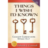 Things I Wish I'd Known: Cancer Caregivers Speak Out - Fourth Edition