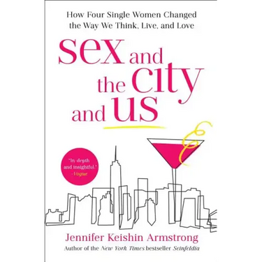 Sex and the City and Us: How Four Single Women Changed the Way We Think, Live, and Love