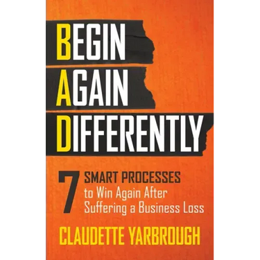 Bad (Begin Again Differently): 7 Smart Processes to Win Again After Suffering a Business Loss