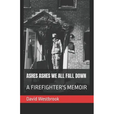 Ashes Ashes We All Fall Down: A Firefighter's Memoir