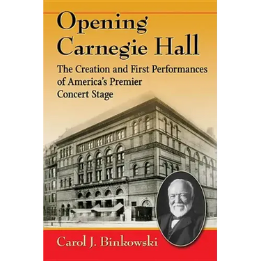 Opening Carnegie Hall: The Creation and First Performances of America's Premier Concert Stage