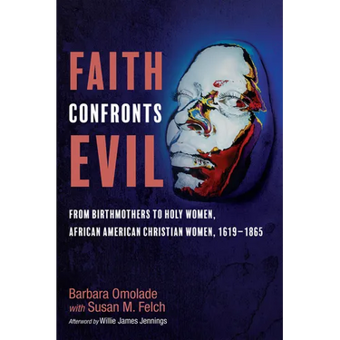 Faith Confronts Evil: From Birthmothers to Holy Women, African American Christian Women, 1619-1865