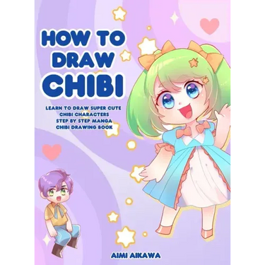 How to Draw Chibi: Learn to Draw Super Cute Chibi Characters - Step by Step Manga Chibi Drawing Book