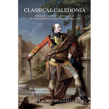 Classical Caledonia: Roman History and Myth in Eighteenth-Century Scotland