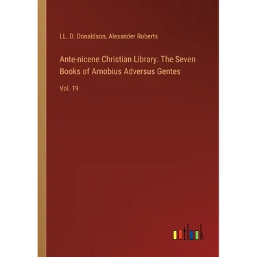 Ante-nicene Christian Library: The Seven Books of Arnobius Adversus Gentes: Vol. 19