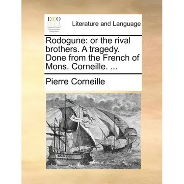 Rodogune: Or the Rival Brothers. a Tragedy. Done from the French of Mons. Corneille. ...