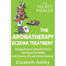 The Aromatherapy Eczema Treatment: The Professional Aromatherapist's Guide to Healing Eczema, Itchy Skin Rashes and Atopic Dermatitis with Essential O