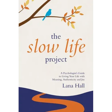 The Slow Life Project: A Psychologist's Guide to Living Your Life with Meaning, Authenticity and Joy