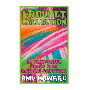 Crochet Collection: 10 Wonderful Books with Amazing Patterns: (Crochet Patterns, Crochet Stitches)