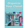 Organize Your Closet: How to Organize and Makeover Your Cluttered Closet Today