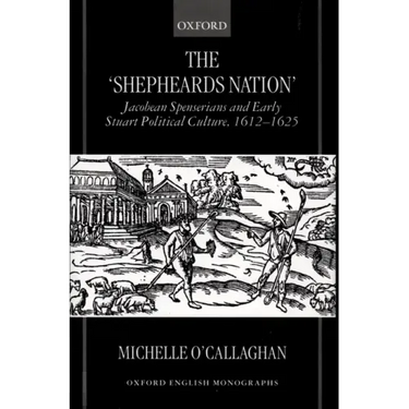 The Shepheard's Nation: Jacobean Spenserians and Early Stuart Political Culture 1612-1625