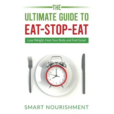 The Ultimate Guide To Eat-Stop-Eat: Lose Weight, Heal Your Body and Feel Great