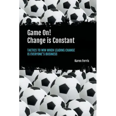 Game On! Change is Constant: Tactics to Win When Leading Change Is Everyone's Business