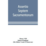 Assertio septem sacramentorum; or, Defence of the seven sacraments