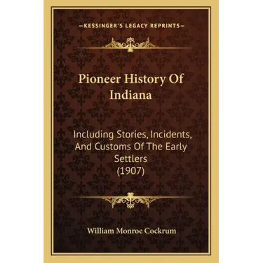 Pioneer History Of Indiana: Including Stories, Incidents, And Customs Of The Early Settlers (1907)