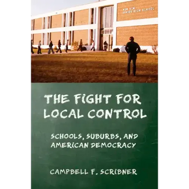 The Fight for Local Control: Schools, Suburbs, and American Democracy
