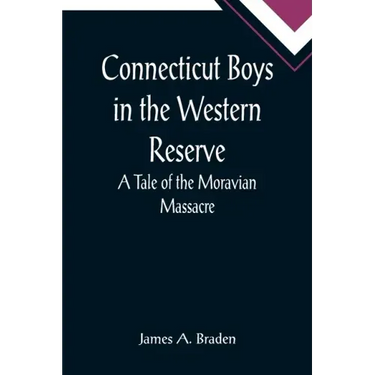 Connecticut Boys in the Western Reserve; A Tale of the Moravian Massacre
