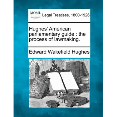 Hughes' American parliamentary guide: the process of lawmaking.