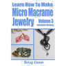 Learn How To Make Micro-Macrame Jewelry - Volume 3: Learn more advanced Micro Macrame jewelry designs, quickly and easily!