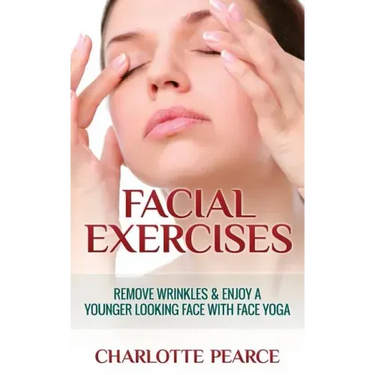Facial Exercises: Remove Wrinkles & Enjoy A Younger Looking Face with Face Yoga