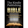 The Kindle Publishing Bible: How To Sell More Kindle Ebooks on Amazon