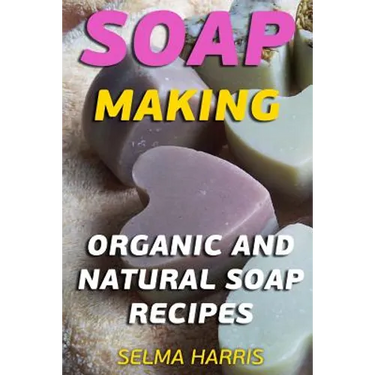 Soap Making: Organic And Natural Soap Recipes: (Natural Soap Making, Soap Making Books)