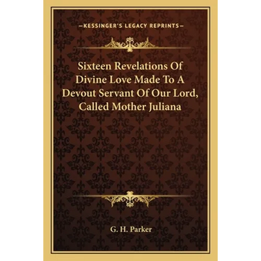 Sixteen Revelations Of Divine Love Made To A Devout Servant Of Our Lord, Called Mother Juliana