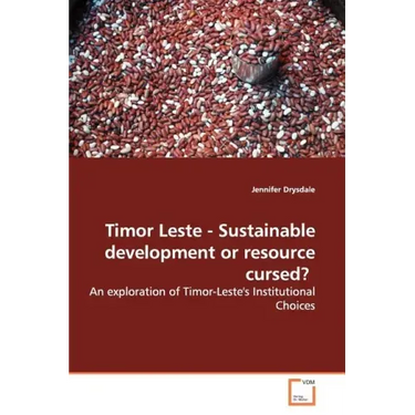 Timor Leste - Sustainable Development or Resource Cursed?: An Exploration of Timor-Leste's Institutional Choices