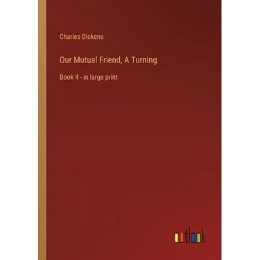 Our Mutual Friend, A Turning: Book 4 - in large print