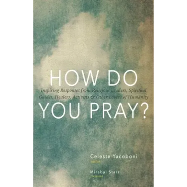 How Do You Pray?: Inspiring Responses from Religious Leaders, Spiritual Guides, Healers, Activists & Other Lovers of Humanity