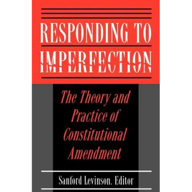 Responding to Imperfection: The Theory and Practice of Constitutional Amendment