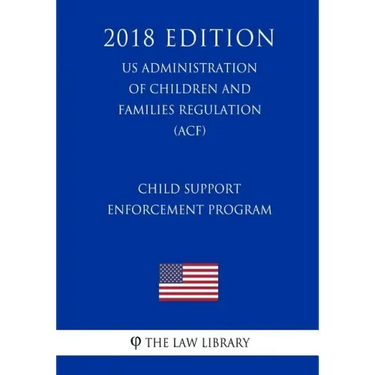 Child Support Enforcement Program (US Administration of Children and Families Regulation) (ACF) (2018 Edition)
