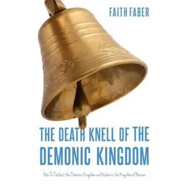 The Death Knell of the Demonic Kingdom: How To Defeat the Demonic Kingdom and Usher in the Kingdom of Heaven