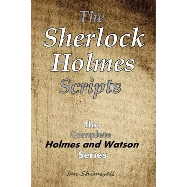 The Sherlock Holmes Scripts: The Complete Holmes and Watson Series