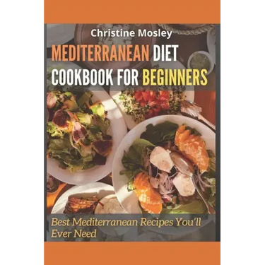 Mediterranean Diet Cookbook for Beginners: Best Mediterranean Recipes You'll Ever Need