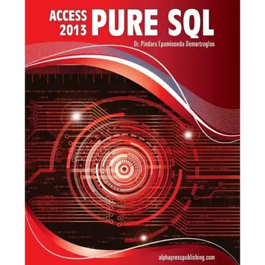 MS Access 2013 Pure SQL: Real, Power-Packed Solutions For Business Users, Developers, And The Rest Of Us