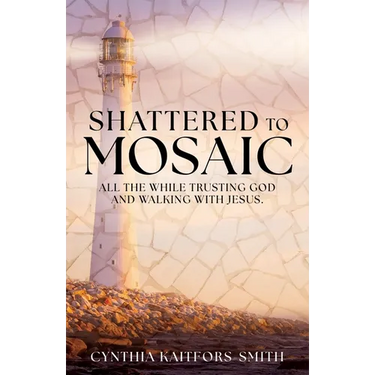 Shattered to Mosaic: All the While Trusting God and walking with Jesus.